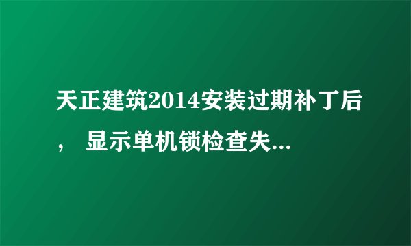 天正建筑2014安装过期补丁后， 显示单机锁检查失败，怎么办？
