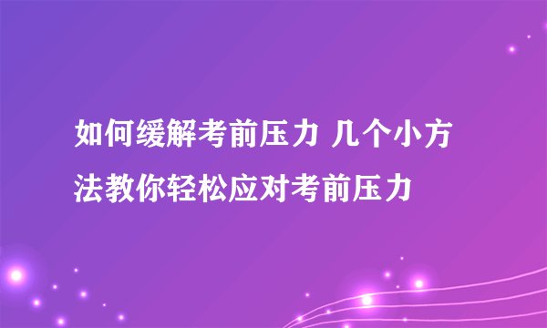 如何缓解考前压力 几个小方法教你轻松应对考前压力