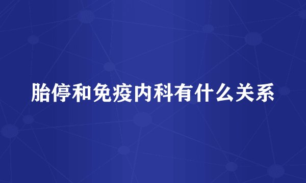 胎停和免疫内科有什么关系