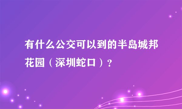 有什么公交可以到的半岛城邦花园（深圳蛇口）？