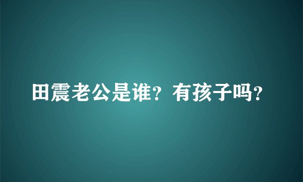 田震老公是谁？有孩子吗？