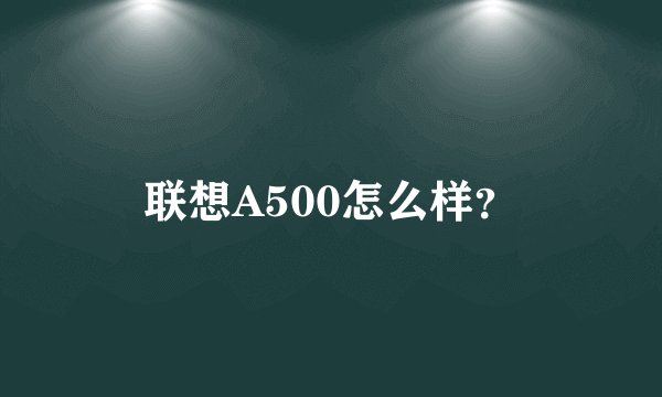 联想A500怎么样？