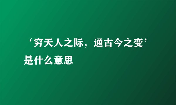 ‘穷天人之际，通古今之变’是什么意思