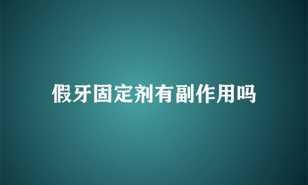 假牙固定剂有副作用吗