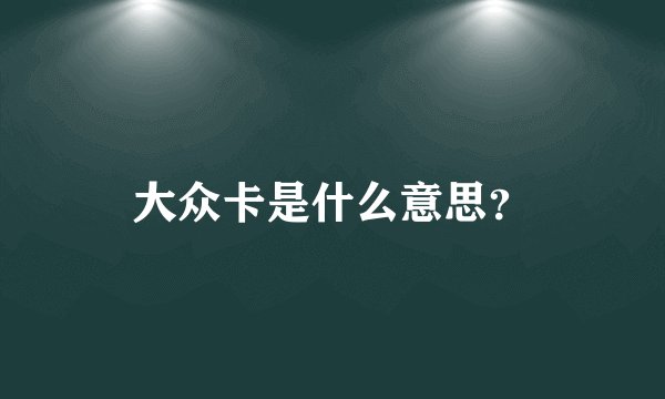 大众卡是什么意思？