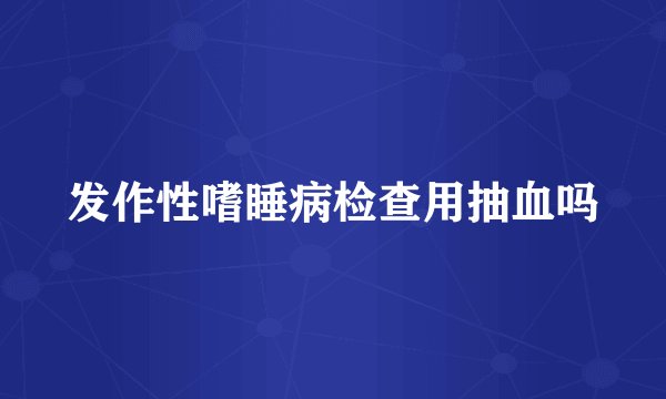 发作性嗜睡病检查用抽血吗