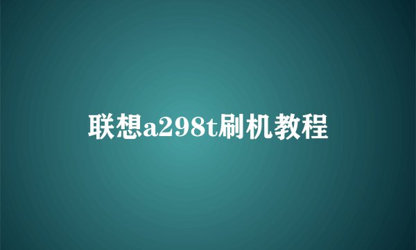 联想a298t刷机教程
