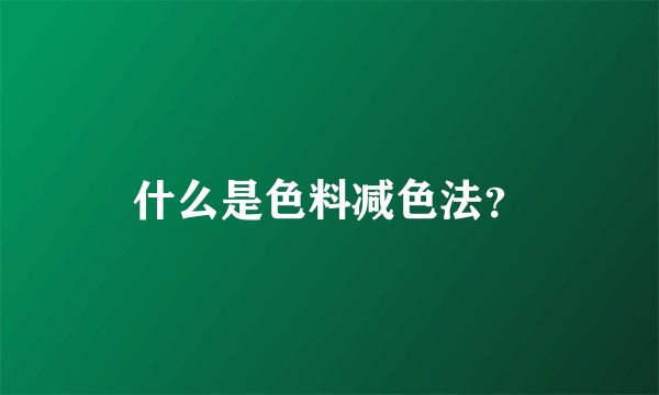 什么是色料减色法？