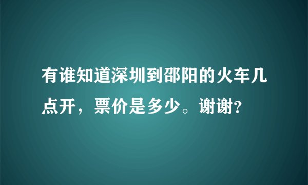 有谁知道深圳到邵阳的火车几点开，票价是多少。谢谢？