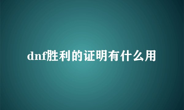 dnf胜利的证明有什么用