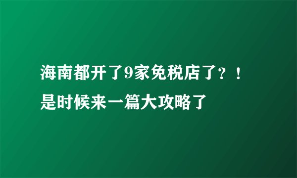 海南都开了9家免税店了？！是时候来一篇大攻略了