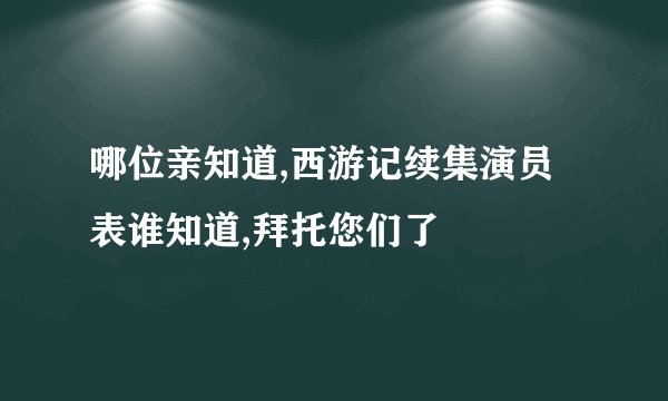 哪位亲知道,西游记续集演员表谁知道,拜托您们了