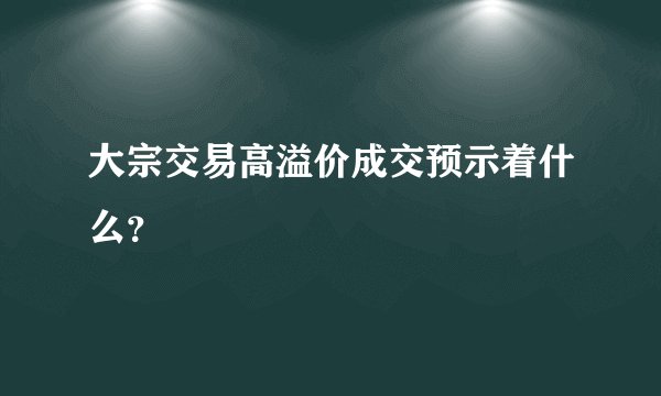 大宗交易高溢价成交预示着什么？