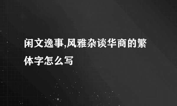 闲文逸事,风雅杂谈华商的繁体字怎么写