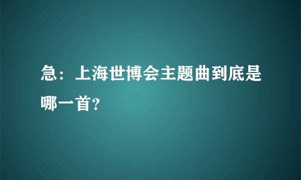 急：上海世博会主题曲到底是哪一首？