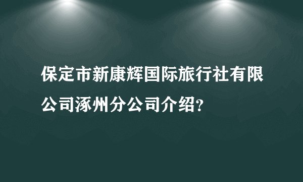 保定市新康辉国际旅行社有限公司涿州分公司介绍？