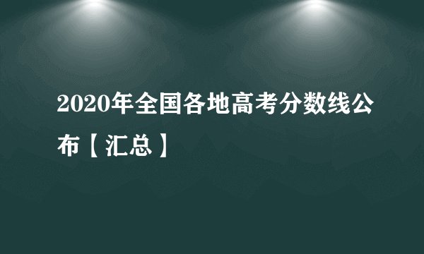 2020年全国各地高考分数线公布【汇总】