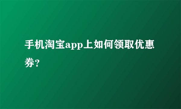 手机淘宝app上如何领取优惠券？