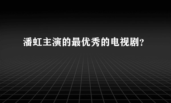 潘虹主演的最优秀的电视剧？