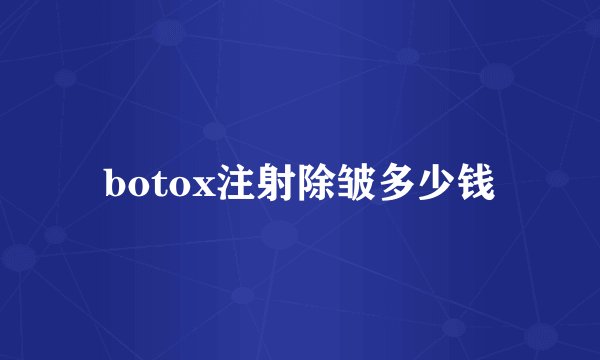 botox注射除皱多少钱