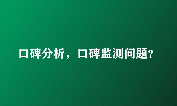 口碑分析，口碑监测问题？