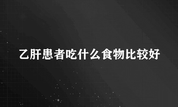 乙肝患者吃什么食物比较好