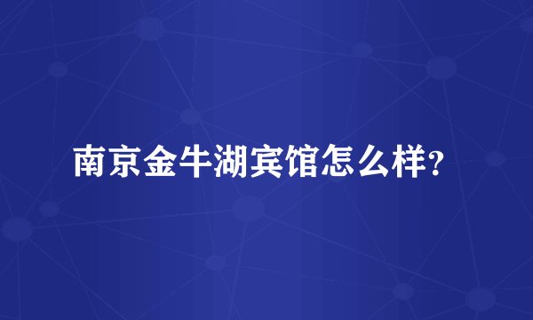 南京金牛湖宾馆怎么样？