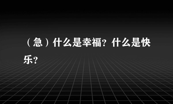 （急）什么是幸福？什么是快乐？