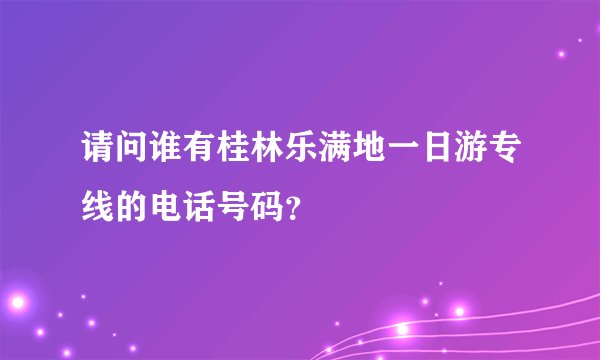 请问谁有桂林乐满地一日游专线的电话号码？