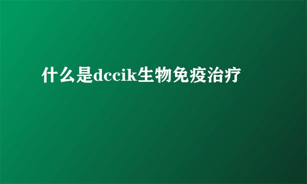 什么是dccik生物免疫治疗