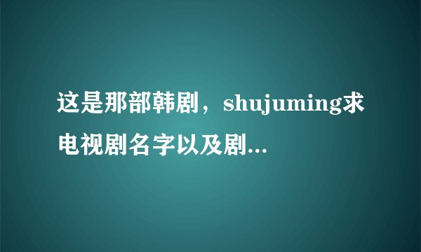 这是那部韩剧，shujuming求电视剧名字以及剧情介绍还有宋zhongji在里面扮