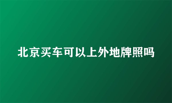 北京买车可以上外地牌照吗