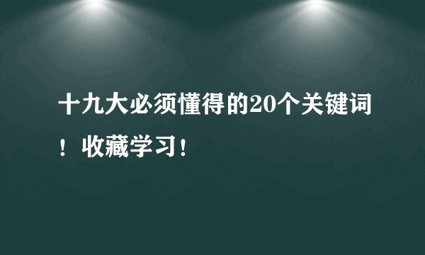 十九大必须懂得的20个关键词！收藏学习！