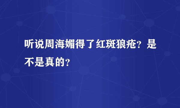 听说周海媚得了红斑狼疮？是不是真的？