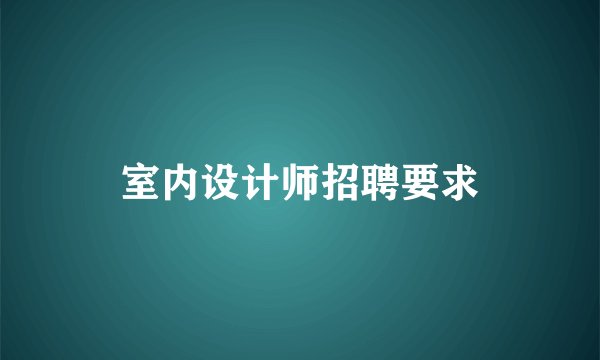 室内设计师招聘要求