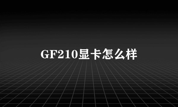 GF210显卡怎么样