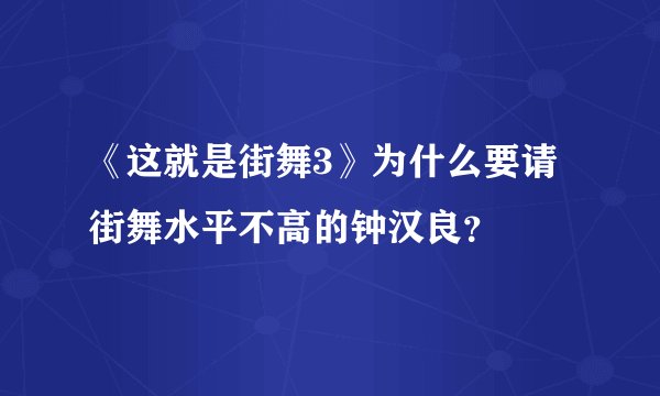 《这就是街舞3》为什么要请街舞水平不高的钟汉良？