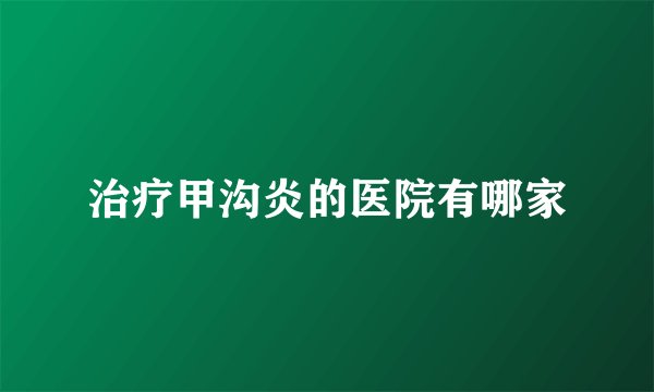 治疗甲沟炎的医院有哪家