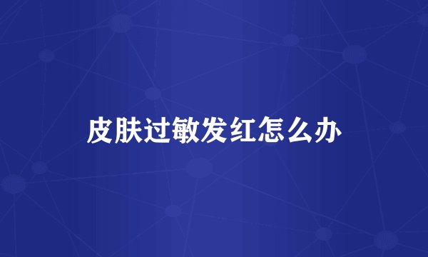 皮肤过敏发红怎么办