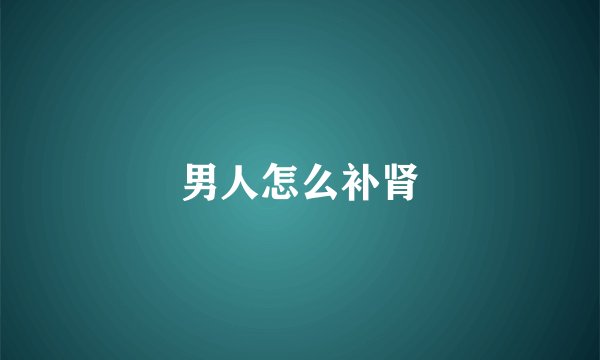 男人怎么补肾