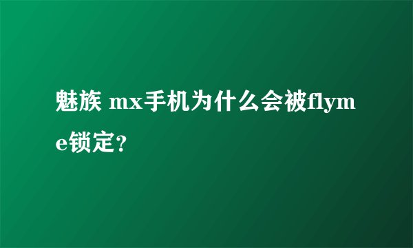 魅族 mx手机为什么会被flyme锁定？