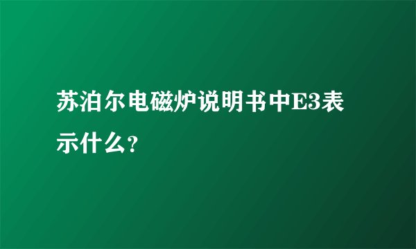 苏泊尔电磁炉说明书中E3表示什么？
