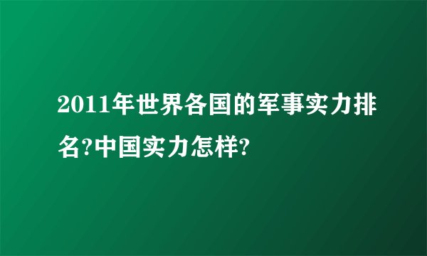 2011年世界各国的军事实力排名?中国实力怎样?