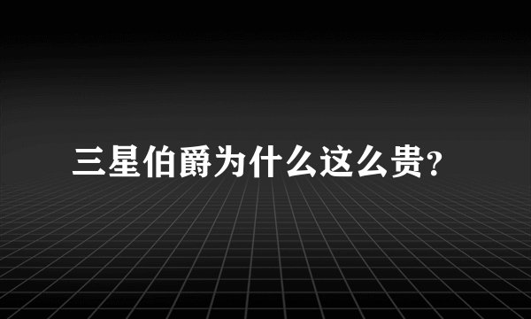 三星伯爵为什么这么贵？