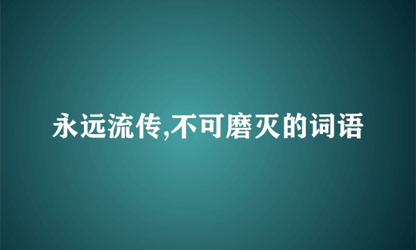 永远流传,不可磨灭的词语