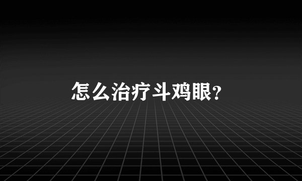 怎么治疗斗鸡眼？