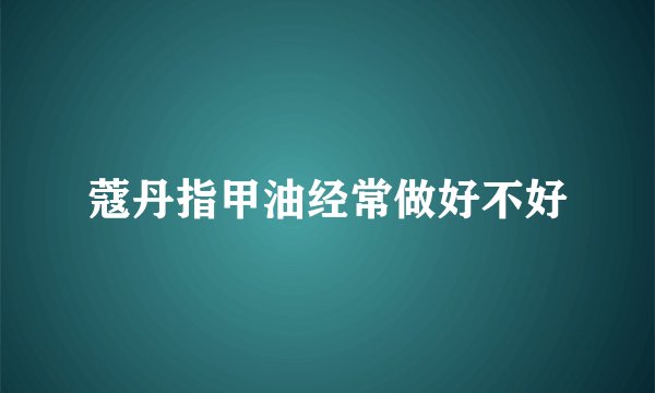 蔻丹指甲油经常做好不好