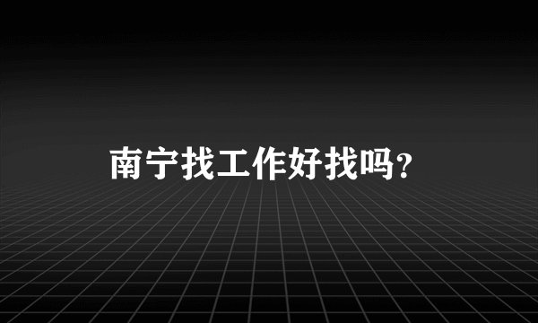 南宁找工作好找吗？