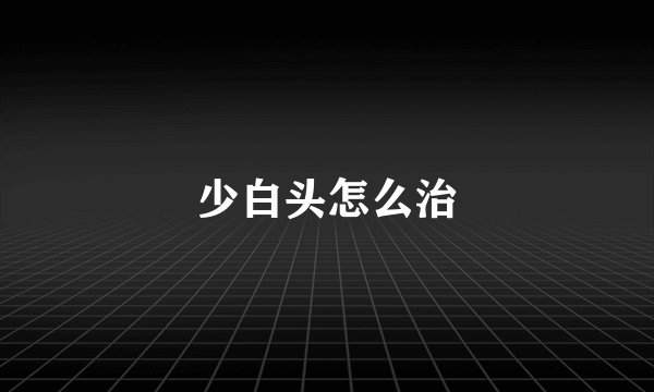 少白头怎么治