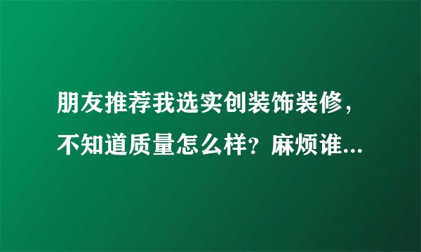 朋友推荐我选实创装饰装修，不知道质量怎么样？麻烦谁告诉下！